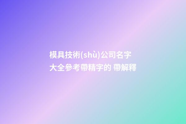 模具技術(shù)公司名字大全參考帶精字的 帶解釋-第1張-公司起名-玄機(jī)派